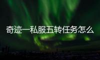 奇迹一私服五转任务怎么做 图文并茂手把手教学